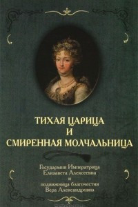 Книга Тихая Царица и смиренная молчальница. Государыня Императрица Елизавета Алексеевна и подвижница благочестия Вера Александровна