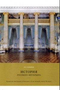 Книга История русского интерьера. Развитие интерьера в России с Х до первой трети ХХ века