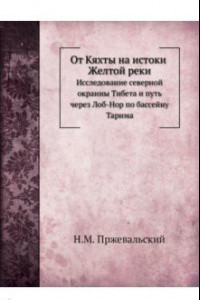 Книга От Кяхты на истоки Желтой реки. Исследование северной окраины Тибета