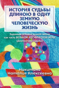 Книга История судьбы длиною в одну земную человеческую жизнь. Или заданные условия земной жизни как часть ВЕЛИКОЙ КОСМИЧЕСКОЙ ИГРЫ (Диагностика судьбы)