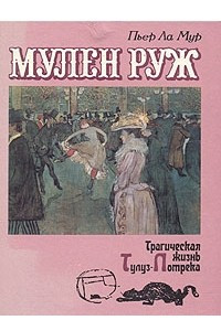 Книга Мулен Руж. Трагическая жизнь Тулуз-Лотрека