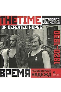 Книга Время несбывшихся надежд. Петроград-Ленинград. 1920-1930 / The Time of Defeated Hopes: Petrograd-Leningrad: 1920-1930