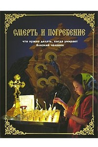 Книга Смерть и погребение. Что нужно делать когда умирает близкий человек