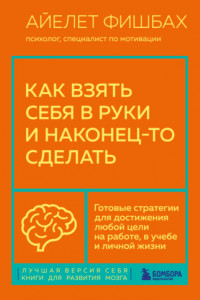 Книга Как взять себя в руки и наконец-то сделать. Готовые стратегии для достижения любой цели на работе, в учебе и личной жизни