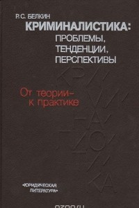 Книга Криминалистика: проблемы, тенденции, перспективы. От теории - к практике