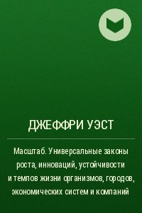 Книга Масштаб. Универсальные законы роста, инноваций, устойчивости и темпов жизни организмов, городов, экономических систем и компаний