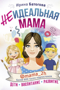 Книга Неидеальная мама. Дети, воспитание, развитие @mama_2h