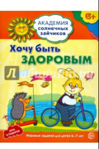 Книга Хочу быть здоровым. Развивающие задания и игра для детей 6-7 лет