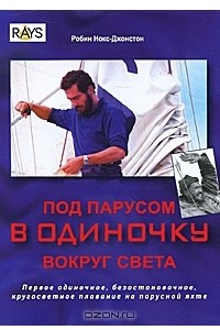 Книга Под парусом в одиночку вокруг света. Первое одиночное, безостановочное, кругосветное плавание на парусной яхте