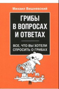 Книга Грибы в вопросах и ответах. Все, что вы хотели спросить о грибах