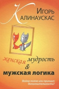 Книга Женская мудрость и мужская логика. Война полов или принцип дополнительности