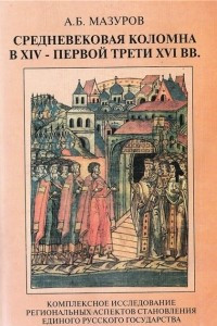 Книга Средневековая Коломна в XIV — первой трети XVI вв.: Комплексное исследование региональных аспектов становления единого Русского государства