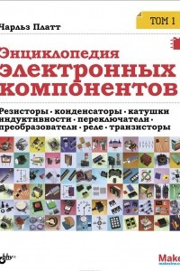 Книга Энциклопедия электронных компонентов. Том 1. Резисторы, конденсаторы, катушки индуктивности, переключатели, преобразователи, реле, транзисторы