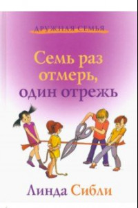 Книга Семь раз отмерь, один отрежь. Как научить ребенка принимать самостоятельные решения