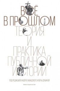 Книга Всё в прошлом. Теория и практика публичной истории