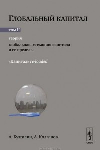 Книга Глобальный капитал. В 2 томах. Том 2. Теория. Глобальная гегемония капитала и ее пределы