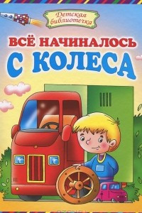 Книга Все начиналось с колеса