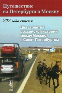 Книга Путешествие из Петербурга в Москву. 222 года спустя. Книга 1. Два столетия российской истории между Москвой и Санкт-Петербургом