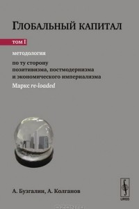 Книга Глобальный капитал. В 2 томах. Том 1. Методология. По ту сторону позитивизма, постмодернизма и экономического империализма (Маркс re-loaded)