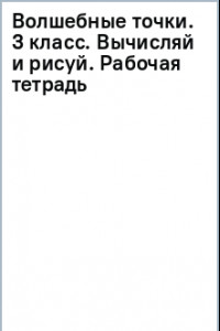 Книга Волшебные точки. 3 класс. Вычисляй и рисуй. Рабочая тетрадь. ФГОС