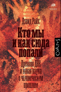 Книга Кто мы и как сюда попали. Древняя ДНК и новая наука о человеческом прошлом