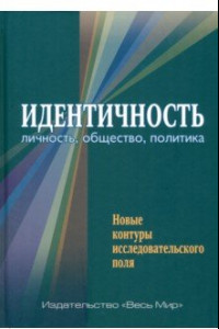 Книга Идентичность. Личность, общество, политика. Новые контуры исследовательского поля