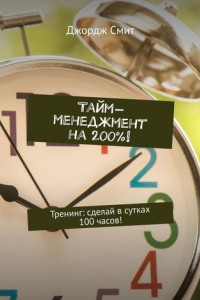 Книга Тайм-менеджмент на 200%! Тренинг: сделай в сутках 100 часов!