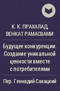 Книга Будущее конкуренции. Создание уникальной ценности вместе с потребителями