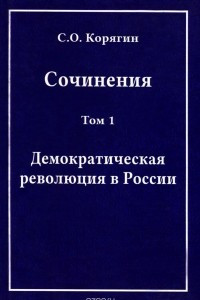 Книга С. О. Корягин. Сочинения в 3 томах. Том 1. Демократическая революция в России