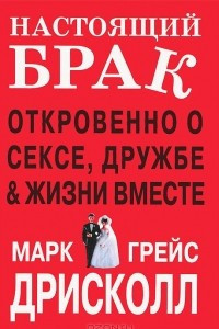 Книга Настоящий брак. Откровенно о сексе, дружбе & жизни вместе