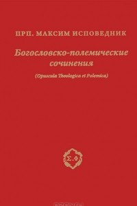 Книга Преподобный Максим Исповедник. Богословско-полемические сочинения