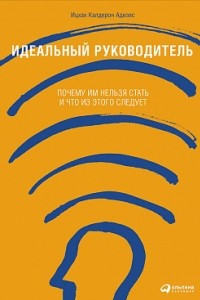 Книга Идеальный руководитель. Почему им нельзя стать и что из этого следует