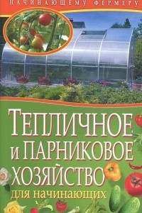 Книга Тепличное и парниковое хозяйство для начинающих