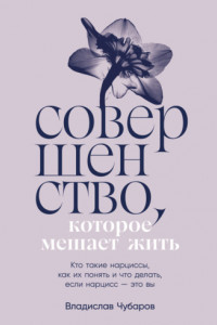 Книга Совершенство, которое мешает жить: Кто такие нарциссы, как их понять и что делать, если нарцисс – это вы