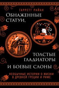 Книга Обнаженные статуи, толстые гладиаторы и боевые слоны. Необычные истории о жизни в Древней Греции и Риме