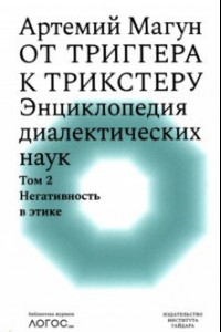 Книга От триггера к трикстеру. Энциклопедия диалектических наук. Том 2. Негативность в этике