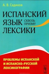 Книга Испанский язык сквозь призму лексики. Проблемы испанской и испанско-русской лексикографии