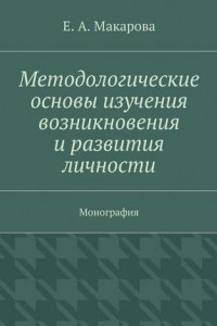 Книга Методологические основы изучения возникновения и развития личности. Монография