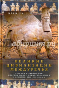 Книга Великие цивилизации Междуречья. Древняя Месопотамия. Царства Шумер, Аккад, Вавилония и Ассирия. 2700-100 гг. до н. э.