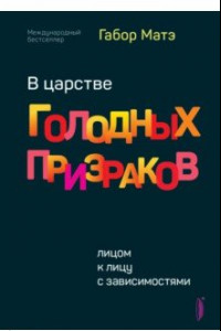 Книга В царстве голодных призраков. Лицом к лицу с зависимостями