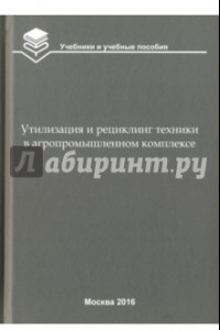 Книга Утилизация и рециклинг техники в агропромышленном комплексе. Учебное пособие для вузов