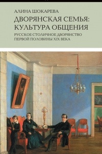 Книга Дворянская семья. Культура общения. Русское столичное дворянство первой половины XIX века