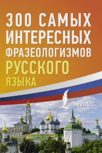 Книга 300 самых интересных фразеологизмов русского языка