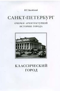 Книга Санкт-Петербург. Очерки архитектурной истории города. В 2 т. Том 1: Классический город