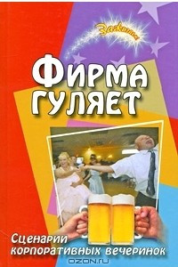 Книга Фирма гуляет. Сценарии корпоративных праздников и вечеринок