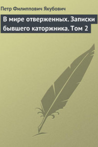 Книга В мире отверженных. Записки бывшего каторжника. Том 2