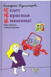 Книга НЕ едет НЕ красная НЕ машина! Как понять дошкольника