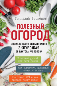 Книга Полезный огород. Энциклопедия выращивания экоурожая от доктора Распопова