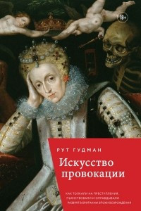 Книга Искусство провокации. Как толкали на преступления, пьянствовали и оправдывали разврат в Британии эпохи Возрождения.