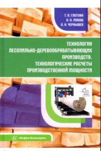 Книга Технология лесопильно-деревообрабатывающих производств.Технологич. расчеты производственной мощности